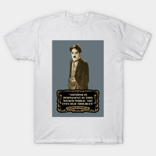 Charlie Chaplin Quotes: "Nothing Is Permanent In This Wicked World - Not Even Our Troubles" T-Shirt